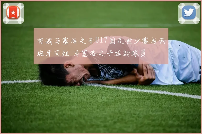将战马塞洛之子U17国足世少赛与西班牙同组 马塞洛之子适龄球员