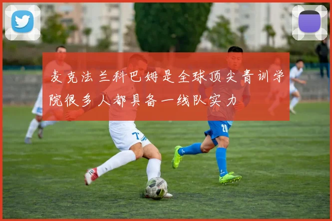 麦克法兰科巴姆是全球顶尖青训学院很多人都具备一线队实力
